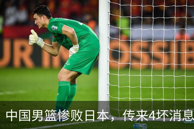 中国男篮惨败日本，传来4坏消息1好消息，防守崩盘 郭士强或下课