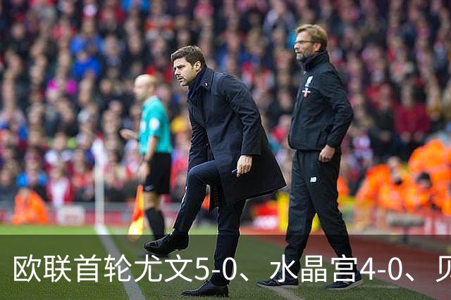 欧联首轮尤文5-0、水晶宫4-0、贝西克塔斯4-1、伯恩茅斯2-1爆冷，最新积分榜出炉